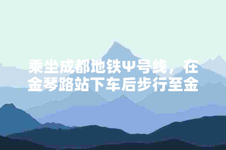 乘坐成都地铁Ψ号线，在金琴路站下车后步行至金琴路二巷。