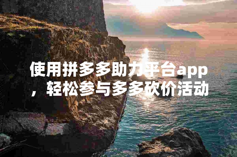 使用拼多多助力平台app，轻松参与多多砍价活动。