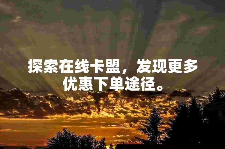 探索在线卡盟，发现更多优惠下单途径。