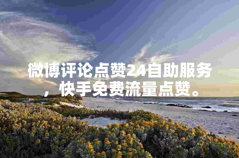 微博评论点赞24自助服务，快手免费流量点赞。