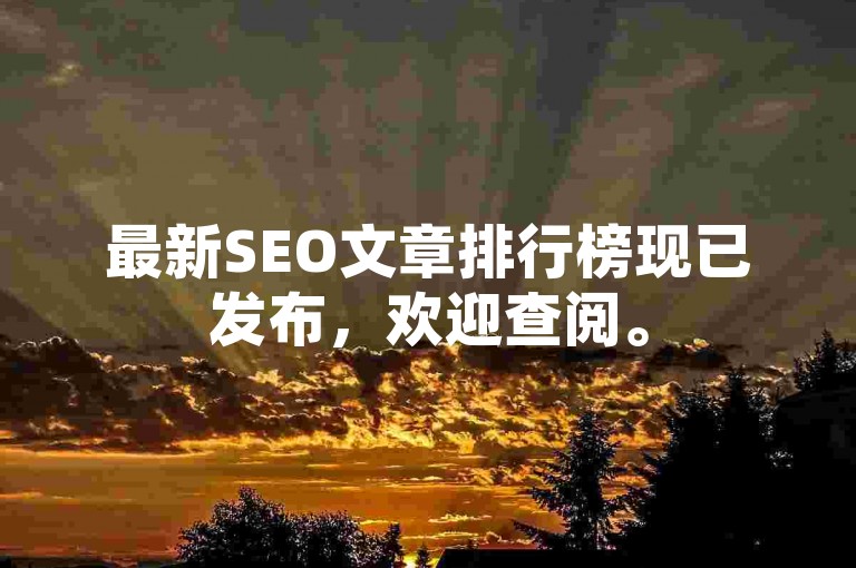 最新SEO文章排行榜现已发布，欢迎查阅。