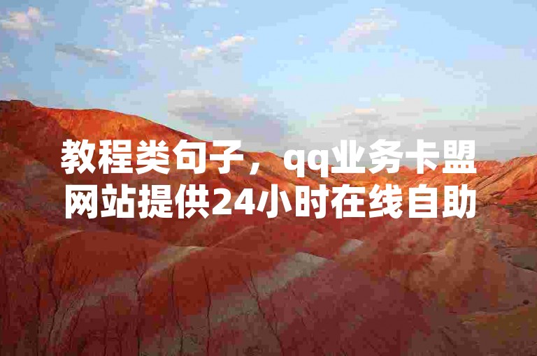 教程类句子，qq业务卡盟网站提供24小时在线自助下单，空间自助平台业务下单真人操作。