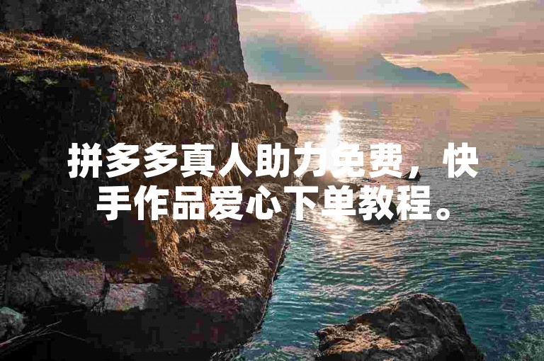 拼多多真人助力免费，快手作品爱心下单教程。