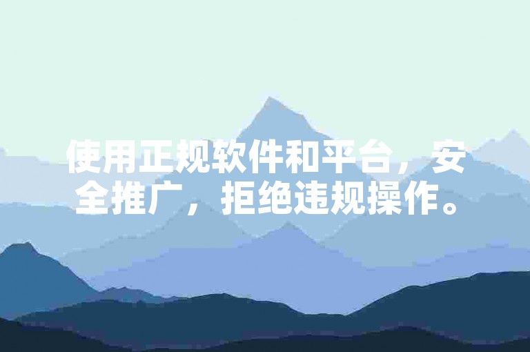 使用正规软件和平台，安全推广，拒绝违规操作。