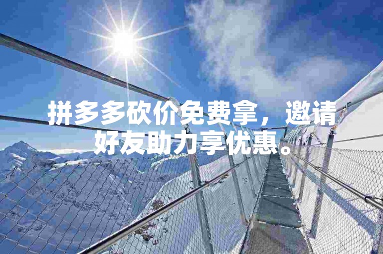 拼多多砍价免费拿，邀请好友助力享优惠。