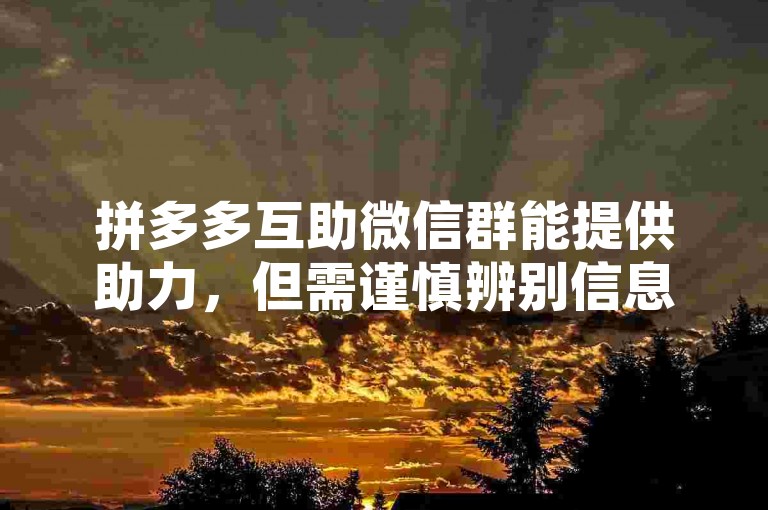 拼多多互助微信群能提供助力，但需谨慎辨别信息真伪。