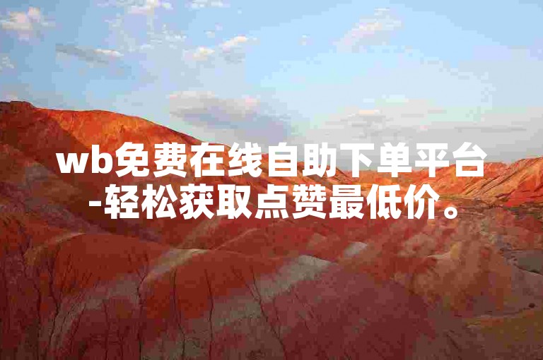 wb免费在线自助下单平台-轻松获取点赞最低价。