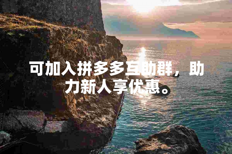 可加入拼多多互助群，助力新人享优惠。
