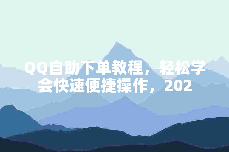 QQ自助下单教程，轻松学会快速便捷操作，2025必备技能！