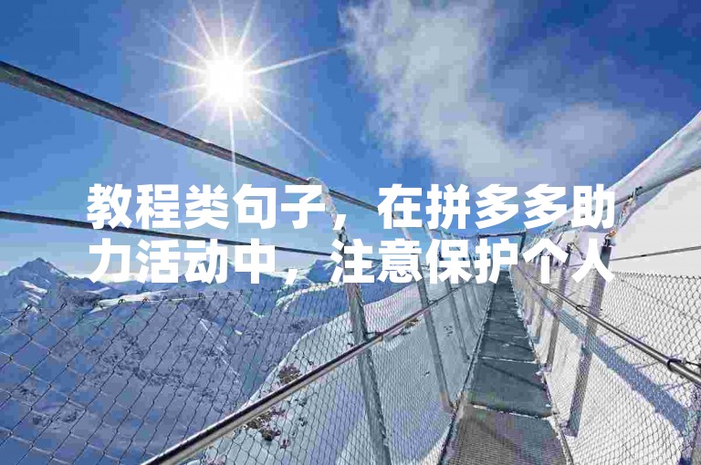 教程类句子，在拼多多助力活动中，注意保护个人隐私，避免信息泄露。