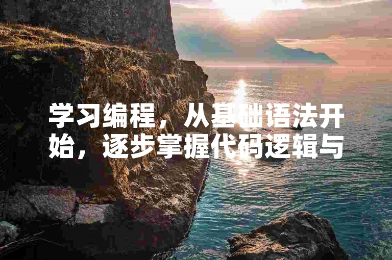学习编程，从基础语法开始，逐步掌握代码逻辑与结构。