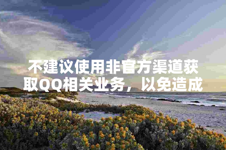 不建议使用非官方渠道获取QQ相关业务，以免造成损失。