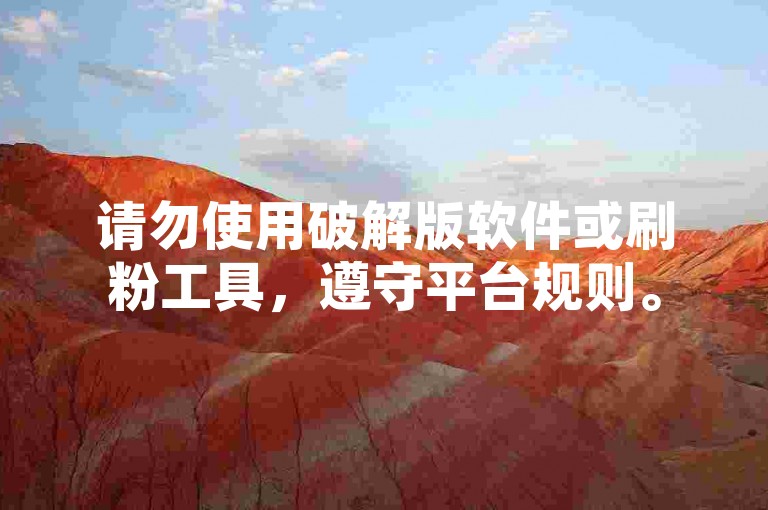 请勿使用破解版软件或刷粉工具，遵守平台规则。