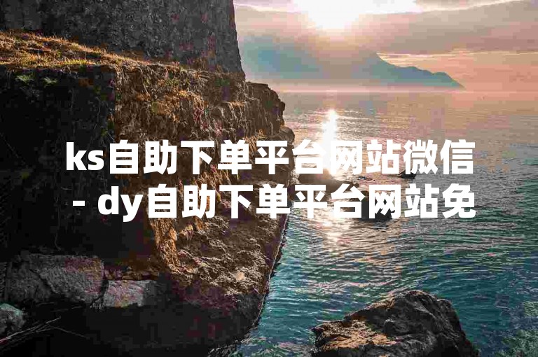 ks自助下单平台网站微信 - dy自助下单平台网站免费播放