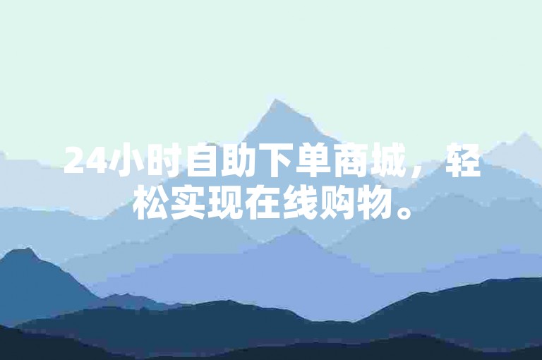 24小时自助下单商城，轻松实现在线购物。