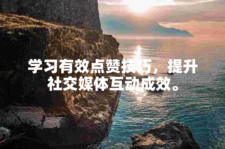 学习有效点赞技巧，提升社交媒体互动成效。