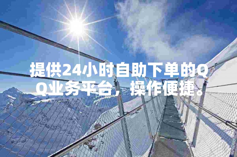 提供24小时自助下单的QQ业务平台，操作便捷。