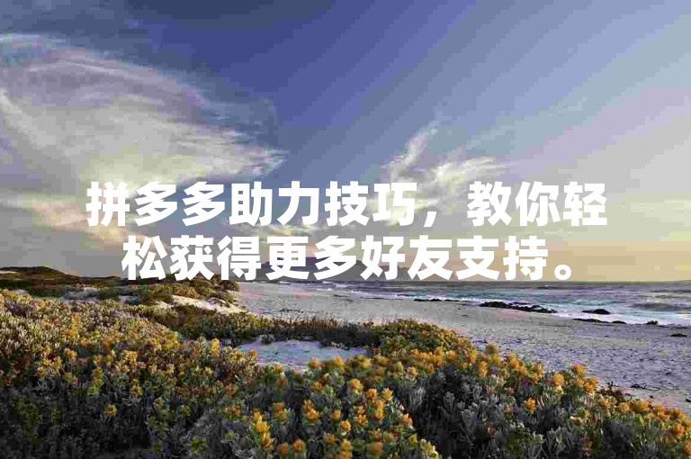 拼多多助力技巧，教你轻松获得更多好友支持。