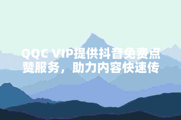QQC VIP提供抖音免费点赞服务，助力内容快速传播。