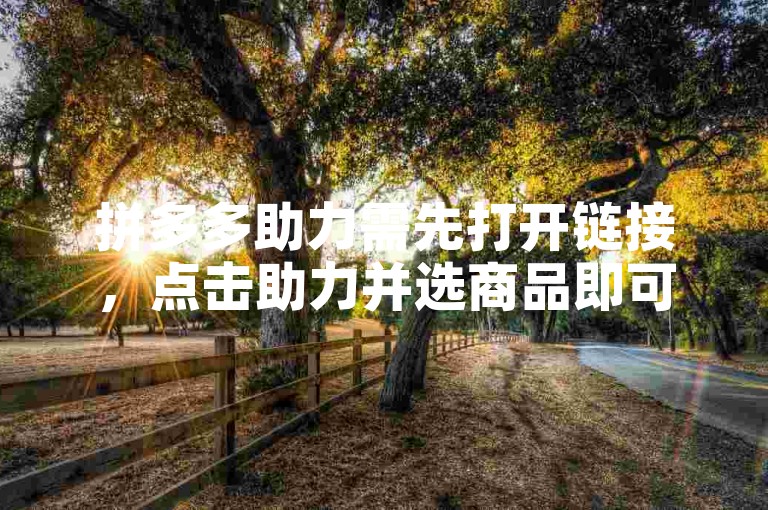 拼多多助力需先打开链接，点击助力并选商品即可。