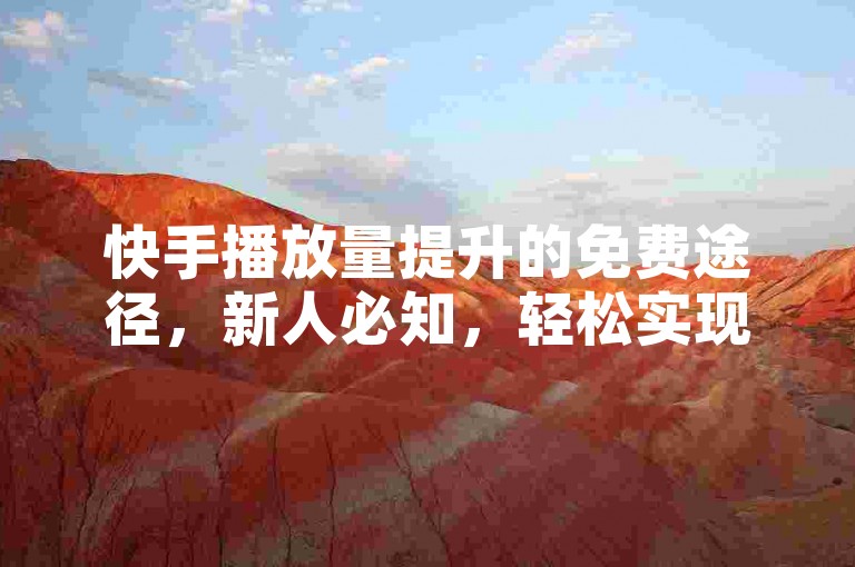 快手播放量提升的免费途径，新人必知，轻松实现播放量增长！