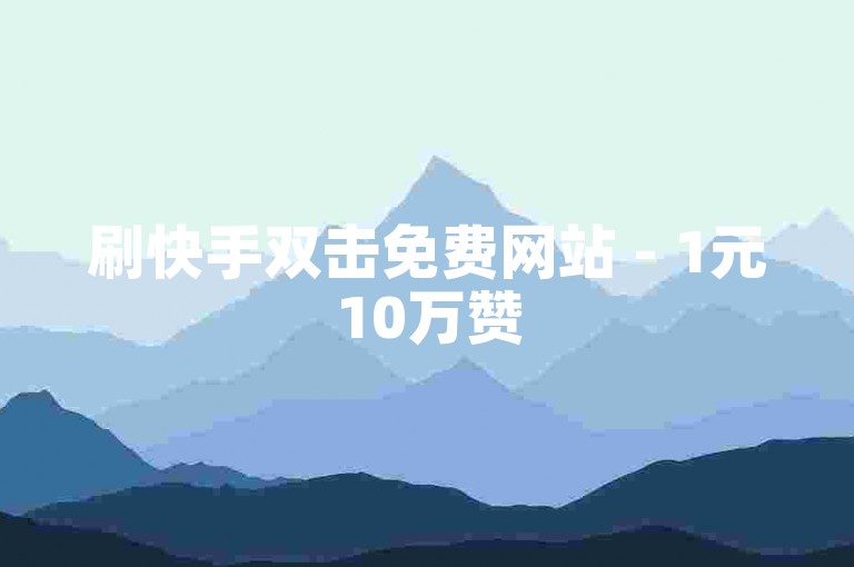刷快手双击免费网站 - 1元10万赞