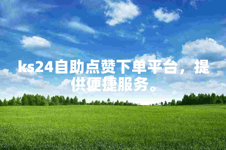 ks24自助点赞下单平台，提供便捷服务。