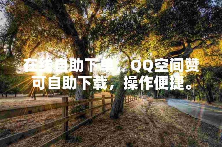 在线自助下单，QQ空间赞可自助下载，操作便捷。