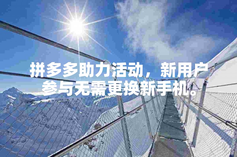 拼多多助力活动，新用户参与无需更换新手机。