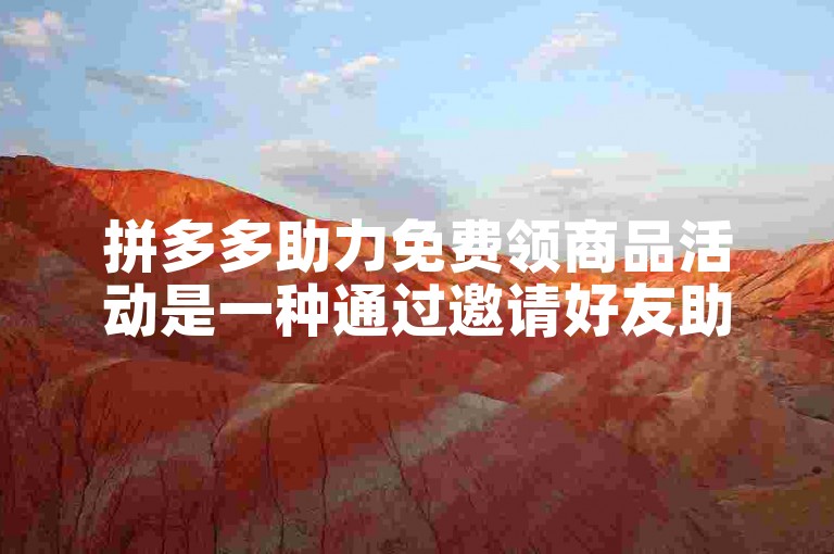 拼多多助力免费领商品活动是一种通过邀请好友助力来获取免费商品的活动。