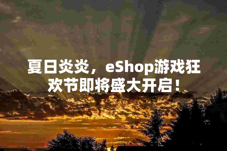 夏日炎炎，eShop游戏狂欢节即将盛大开启！