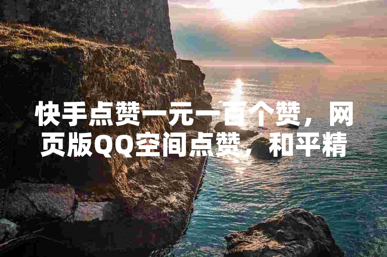 快手点赞一元一百个赞，网页版QQ空间点赞，和平精英辅助低价发卡网。