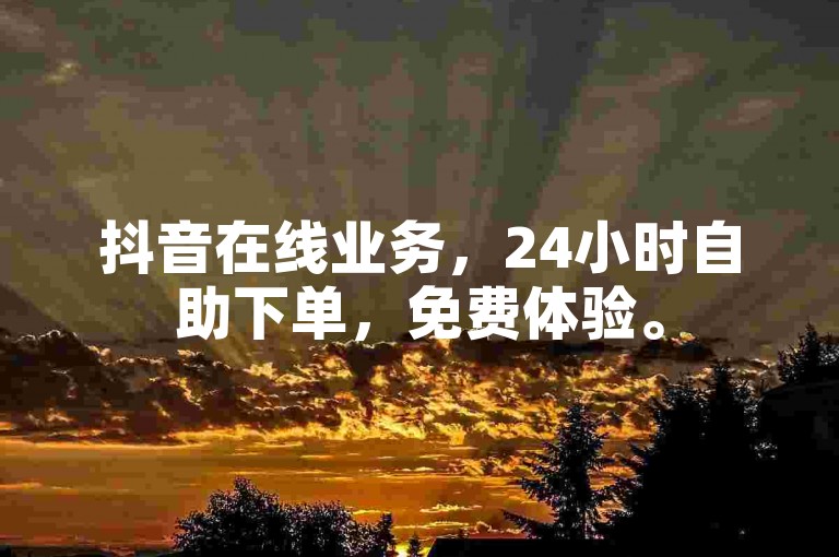 抖音在线业务，24小时自助下单，免费体验。