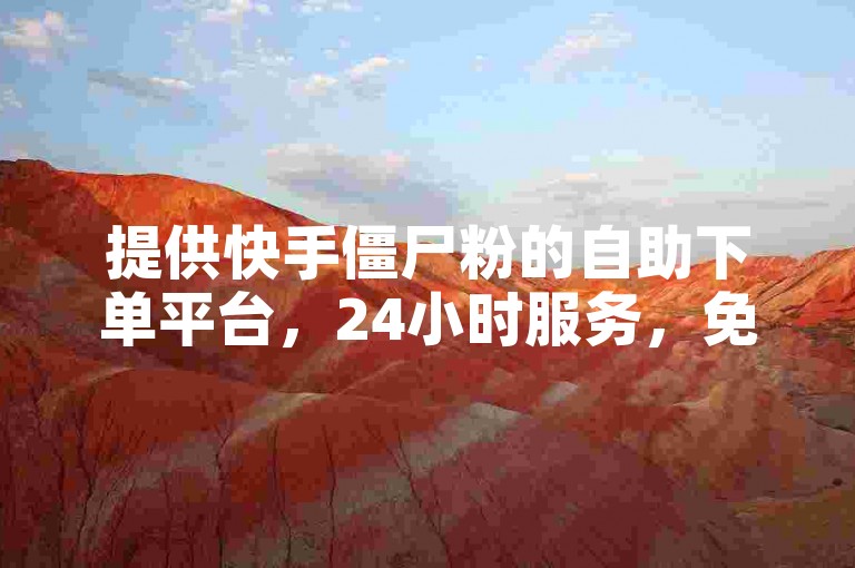 提供快手僵尸粉的自助下单平台，24小时服务，免费秒单。