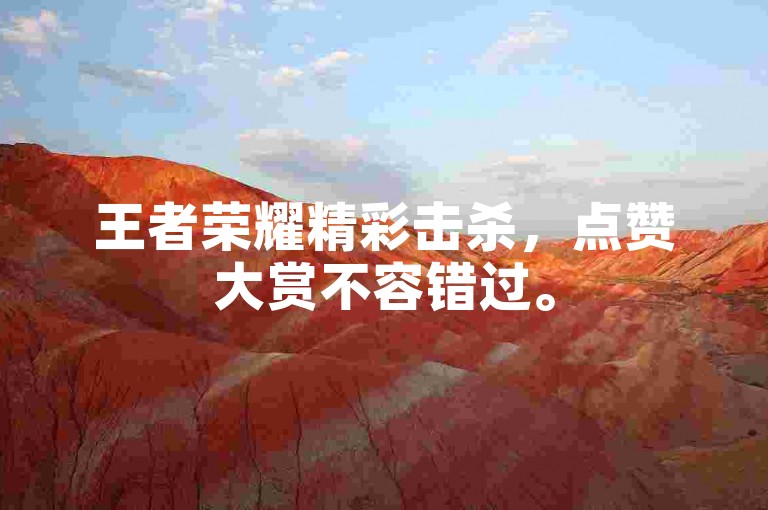 王者荣耀精彩击杀，点赞大赏不容错过。