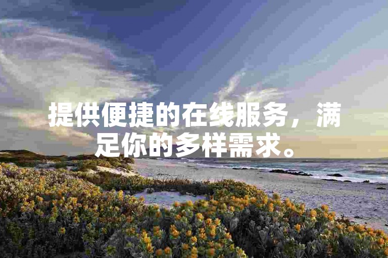 提供便捷的在线服务，满足你的多样需求。