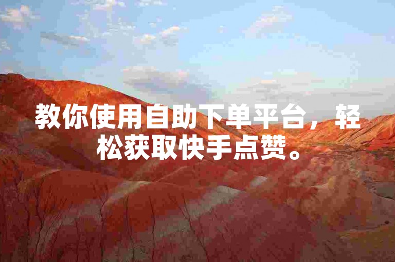 教你使用自助下单平台，轻松获取快手点赞。