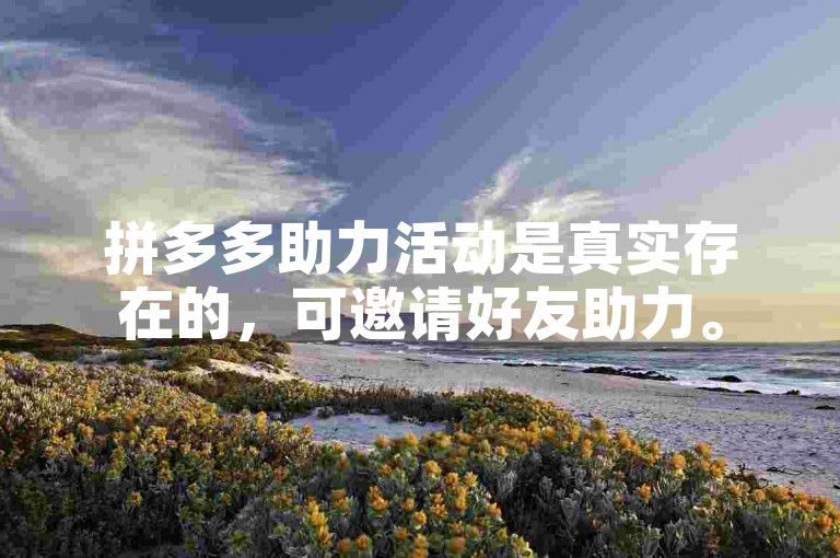 拼多多助力活动是真实存在的，可邀请好友助力。