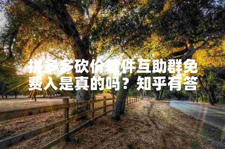 拼多多砍价软件互助群免费入是真的吗？知乎有答案。