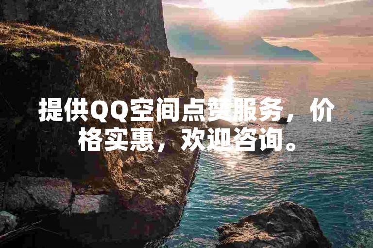 提供QQ空间点赞服务，价格实惠，欢迎咨询。