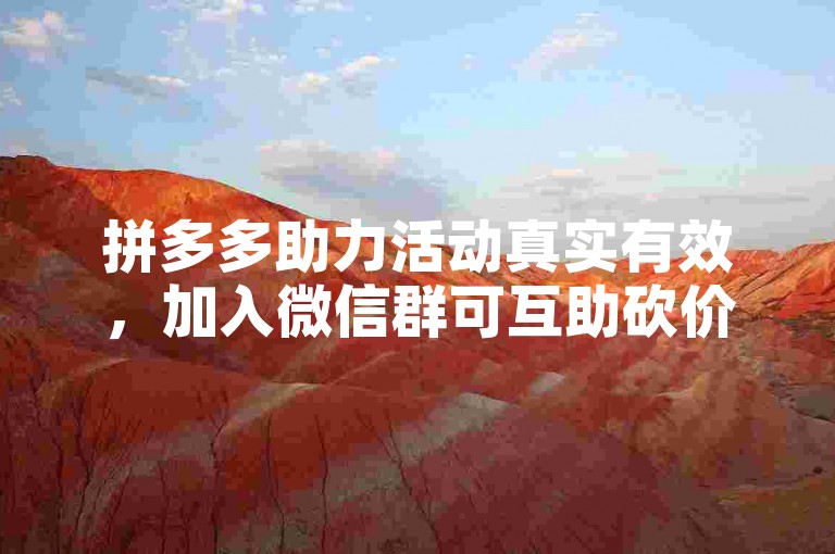拼多多助力活动真实有效，加入微信群可互助砍价。
