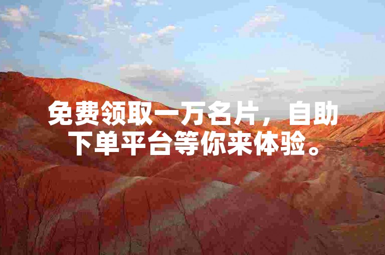 免费领取一万名片，自助下单平台等你来体验。