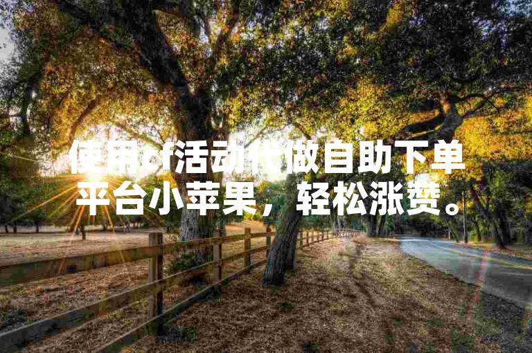使用cf活动代做自助下单平台小苹果，轻松涨赞。