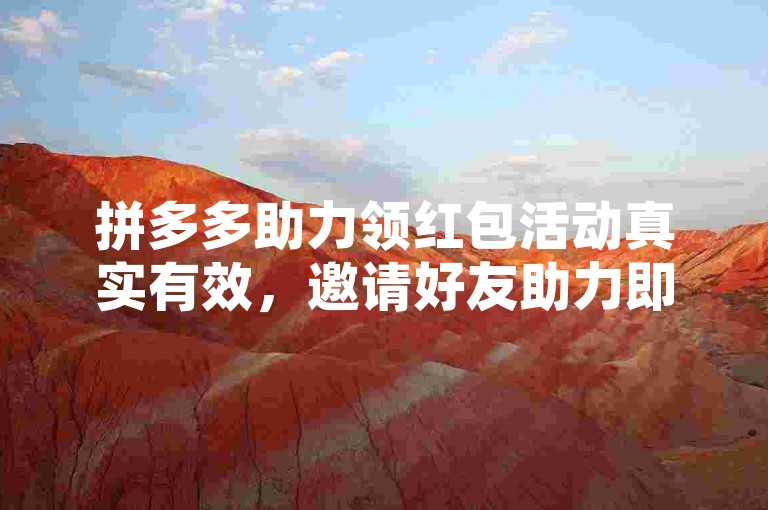 拼多多助力领红包活动真实有效，邀请好友助力即可参与。