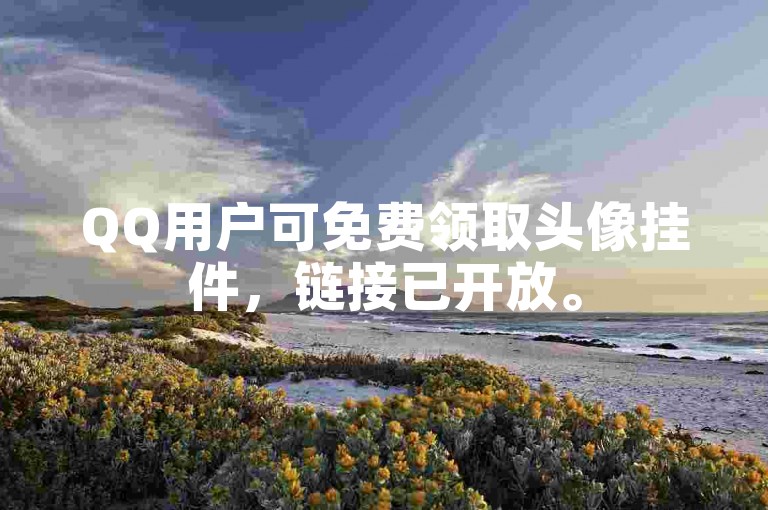 QQ用户可免费领取头像挂件，链接已开放。