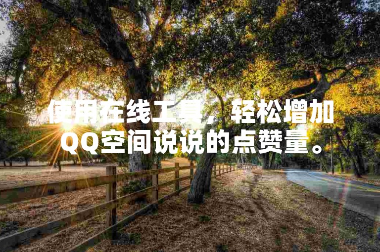 使用在线工具，轻松增加QQ空间说说的点赞量。