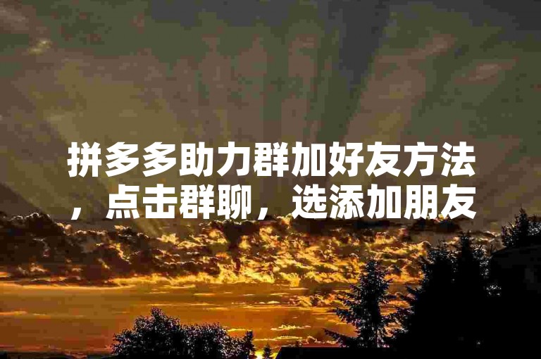拼多多助力群加好友方法，点击群聊，选添加朋友，输入ID搜索添加。
