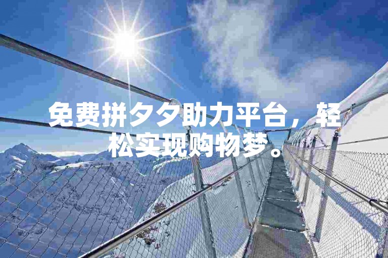 免费拼夕夕助力平台，轻松实现购物梦。