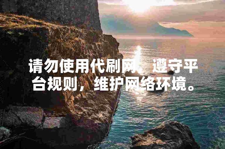 请勿使用代刷网，遵守平台规则，维护网络环境。
