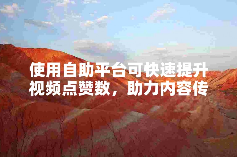 使用自助平台可快速提升视频点赞数，助力内容传播。